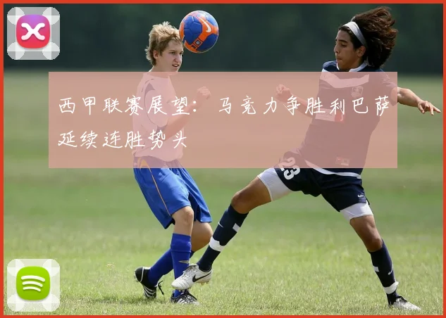 西甲联赛展望：马竞力争胜利巴萨延续连胜势头