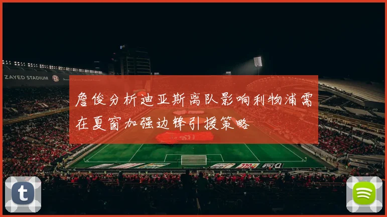 詹俊分析迪亚斯离队影响利物浦需在夏窗加强边锋引援策略