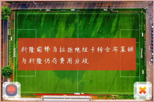 科隆前锋马拉拒绝纽卡转会布莱顿与科隆仍存费用分歧