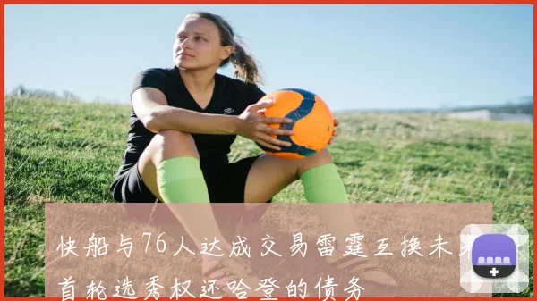 快船与76人达成交易雷霆互换未来首轮选秀权还哈登的债务