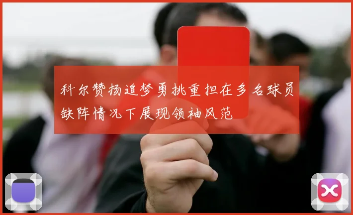 科尔赞扬追梦勇挑重担在多名球员缺阵情况下展现领袖风范